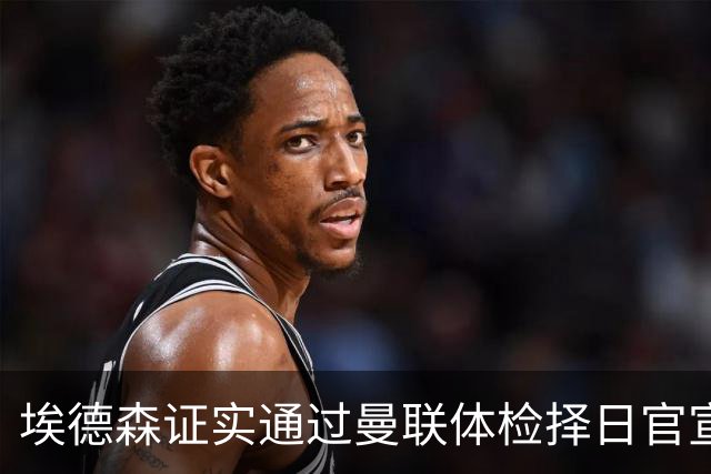 埃德森证实通过曼联体检择日官宣，转会费恐升至5000万！红魔全力争取打包M费萨默维尔
