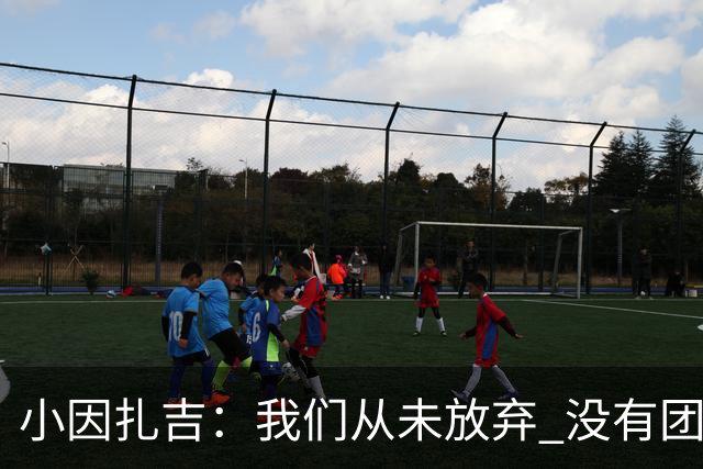 小因扎吉：我们从未放弃 没有团队不可能夺冠